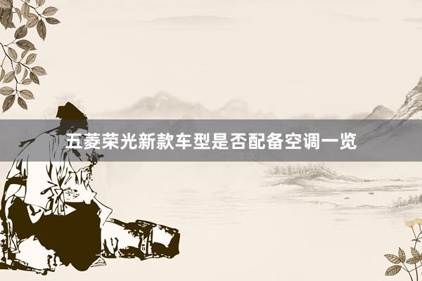 五菱荣光新款车型是否配备空调一览